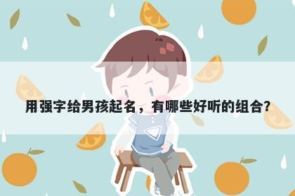 用强字给男孩起名，有哪些好听的组合？