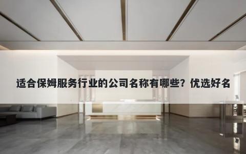 适合保姆服务行业的公司名称有哪些？优选好名