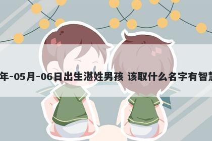 2026年-05月-06日出生湛姓男孩 该取什么名字有智慧才气