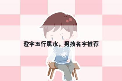 澄字五行属水，男孩名字推荐