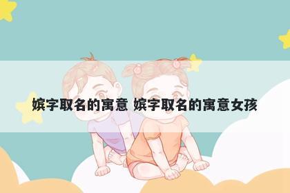 嫔字取名的寓意 嫔字取名的寓意女孩
