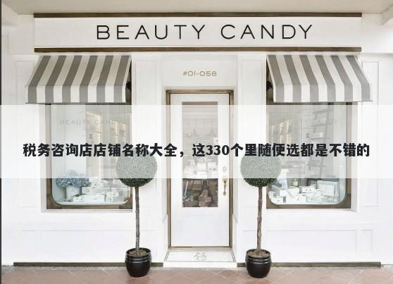 税务咨询店店铺名称大全，这330个里随便选都是不错的