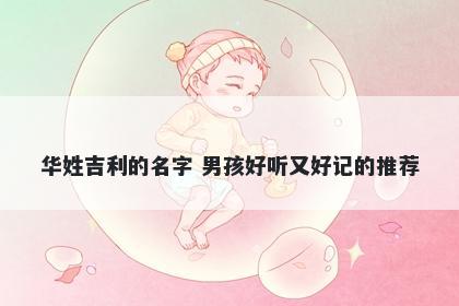 华姓吉利的名字 男孩好听又好记的推荐