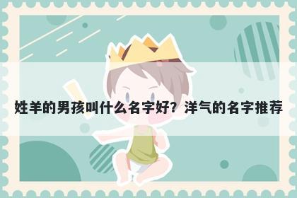 姓羊的男孩叫什么名字好？洋气的名字推荐