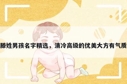 滕姓男孩名字精选，清冷高级的优美大方有气质