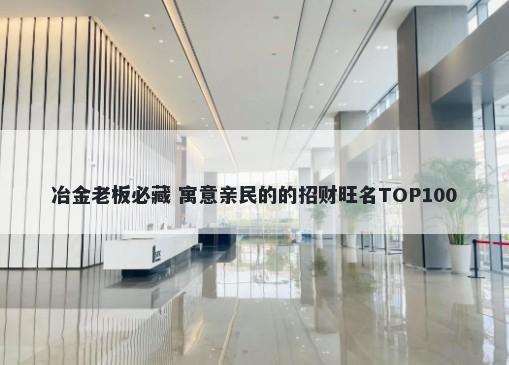冶金老板必藏 寓意亲民的的招财旺名TOP100