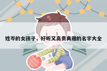 姓岑的女孩子，好听又高贵典雅的名字大全