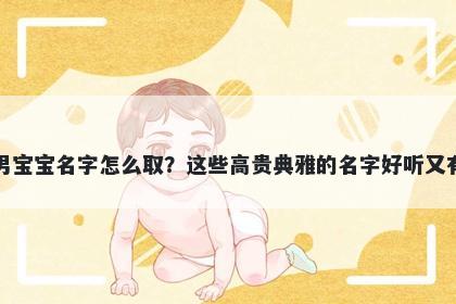 霍姓男宝宝名字怎么取？这些高贵典雅的名字好听又有内涵