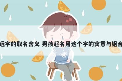 远字的取名含义 男孩起名用这个字的寓意与组合