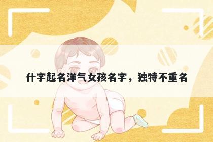什字起名洋气女孩名字，独特不重名