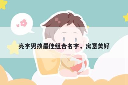 亮字男孩最佳组合名字，寓意美好