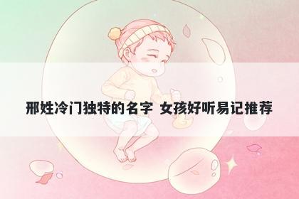 邢姓冷门独特的名字 女孩好听易记推荐