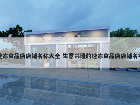 速冻食品店店铺名称大全 生意兴隆的速冻食品店店铺名字