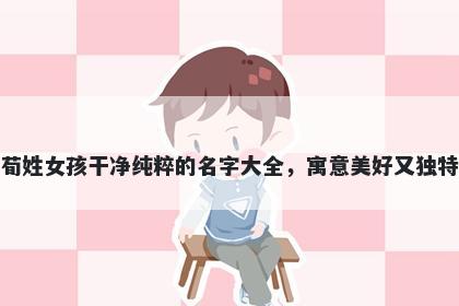 荀姓女孩干净纯粹的名字大全，寓意美好又独特