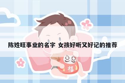 陈姓旺事业的名字 女孩好听又好记的推荐