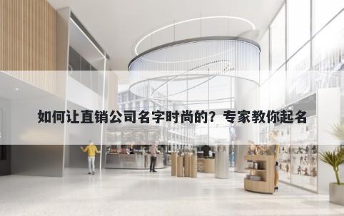 如何让直销公司名字时尚的？专家教你起名