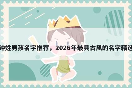 钟姓男孩名字推荐，2026年最具古风的名字精选