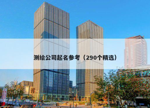 测绘公司起名参考（290个精选）