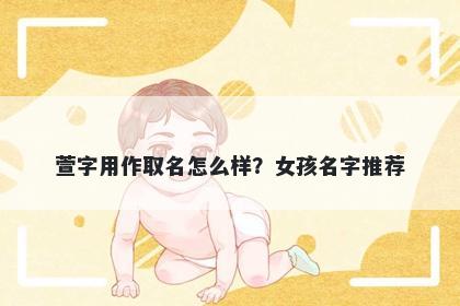 萱字用作取名怎么样？女孩名字推荐