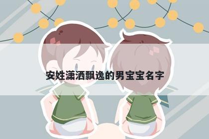 安姓潇洒飘逸的男宝宝名字