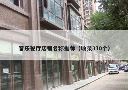 音乐餐厅店铺名称推荐（收录330个）