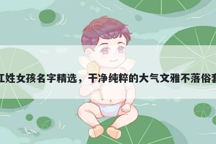 江姓女孩名字精选，干净纯粹的大气文雅不落俗套