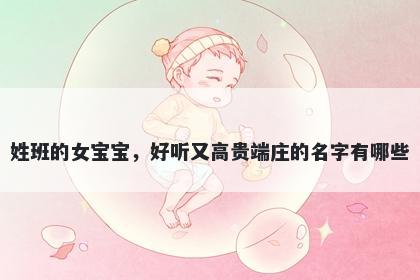 姓班的女宝宝，好听又高贵端庄的名字有哪些