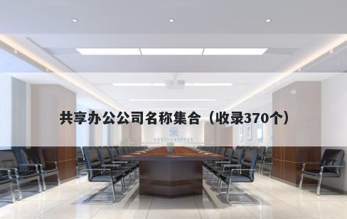 共享办公公司名称集合（收录370个）