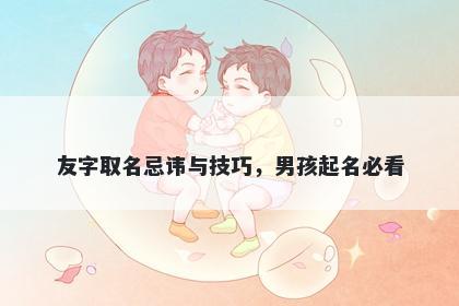 友字取名忌讳与技巧，男孩起名必看