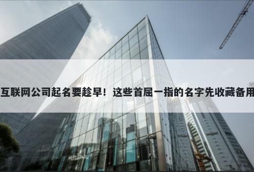 互联网公司起名要趁早！这些首屈一指的名字先收藏备用