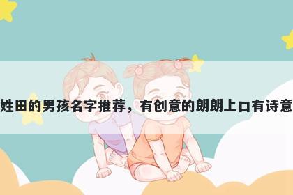 姓田的男孩名字推荐，有创意的朗朗上口有诗意