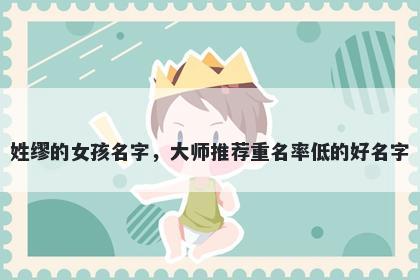 姓缪的女孩名字，大师推荐重名率低的好名字
