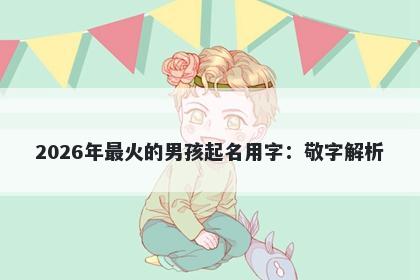 2026年最火的男孩起名用字：敬字解析