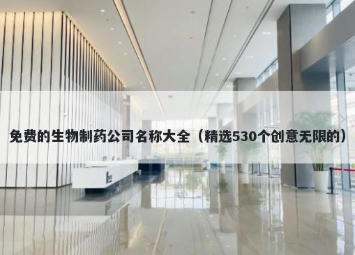 免费的生物制药公司名称大全（精选530个创意无限的）