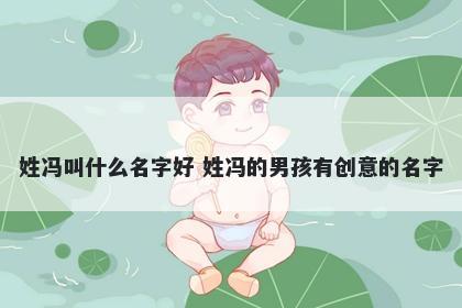 姓冯叫什么名字好 姓冯的男孩有创意的名字