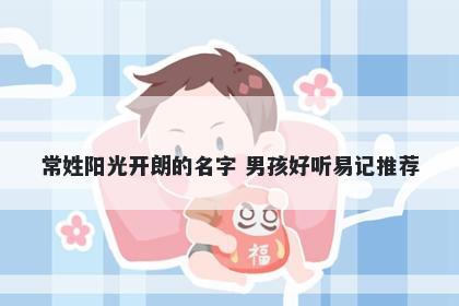 常姓阳光开朗的名字 男孩好听易记推荐