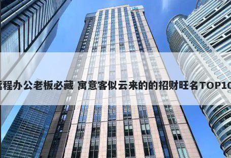 远程办公老板必藏 寓意客似云来的的招财旺名TOP100