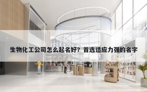 生物化工公司怎么起名好？首选适应力强的名字