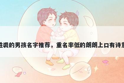 姓裘的男孩名字推荐，重名率低的朗朗上口有诗意