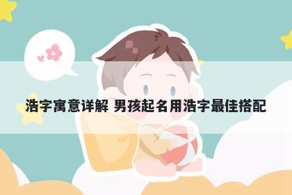 浩字寓意详解 男孩起名用浩字最佳搭配