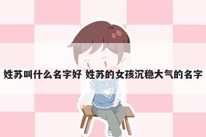 姓苏叫什么名字好 姓苏的女孩沉稳大气的名字