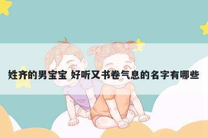 姓齐的男宝宝 好听又书卷气息的名字有哪些