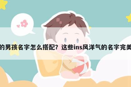 姓潘的男孩名字怎么搭配？这些ins风洋气的名字完美契合