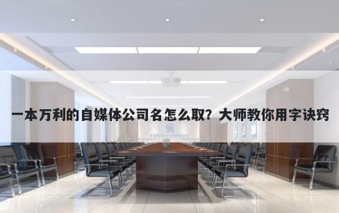 一本万利的自媒体公司名怎么取？大师教你用字诀窍
