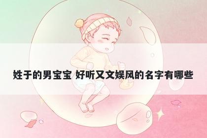 姓于的男宝宝 好听又文娱风的名字有哪些