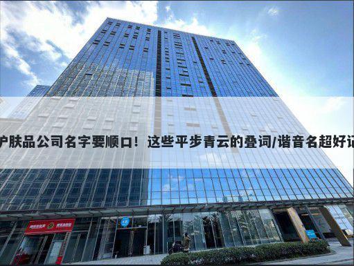 护肤品公司名字要顺口！这些平步青云的叠词/谐音名超好记