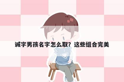 诚字男孩名字怎么取？这些组合完美