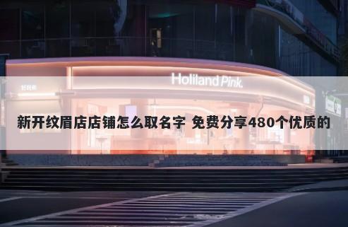 新开纹眉店店铺怎么取名字 免费分享480个优质的