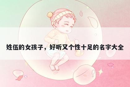姓伍的女孩子，好听又个性十足的名字大全
