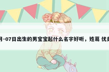 2026年-05月-07日出生的男宝宝起什么名字好听，姓葛 优美的名字推荐